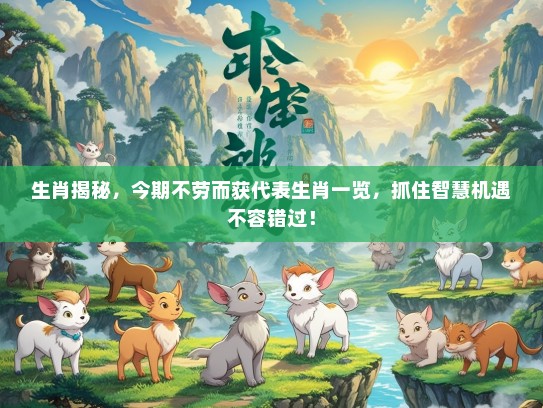 生肖揭秘，今期不劳而获代表生肖一览，抓住智慧机遇不容错过！