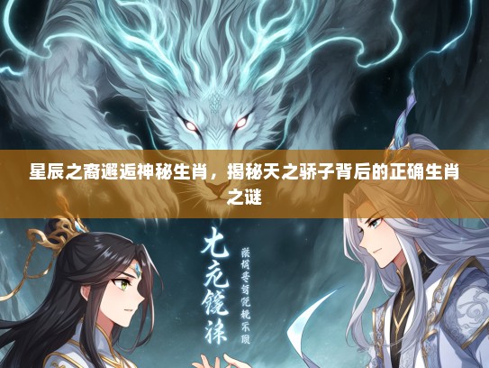 星辰之裔邂逅神秘生肖，揭秘天之骄子背后的正确生肖之谜