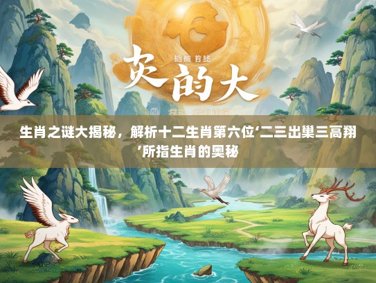 生肖之谜大揭秘，解析十二生肖第六位‘二三出巢三高翔’所指生肖的奥秘