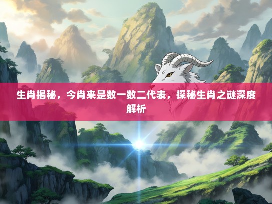 生肖揭秘，今肖来是数一数二代表，探秘生肖之谜深度解析