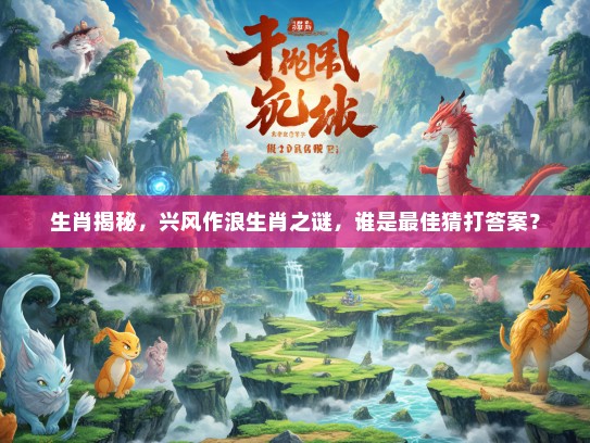 生肖揭秘，兴风作浪生肖之谜，谁是最佳猜打答案？