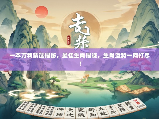 一本万利猜谜揭秘，最佳生肖揭晓，生肖运势一网打尽！