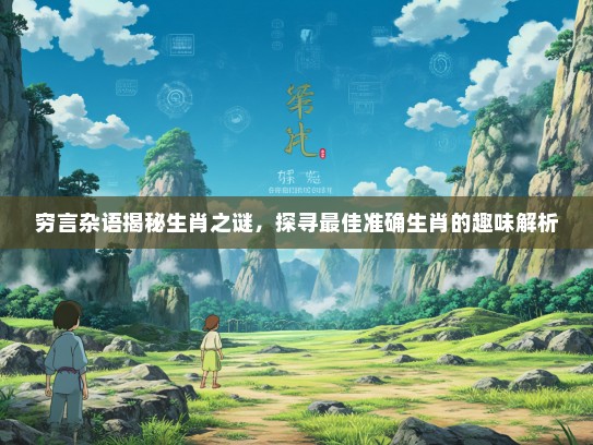 穷言杂语揭秘生肖之谜，探寻最佳准确生肖的趣味解析