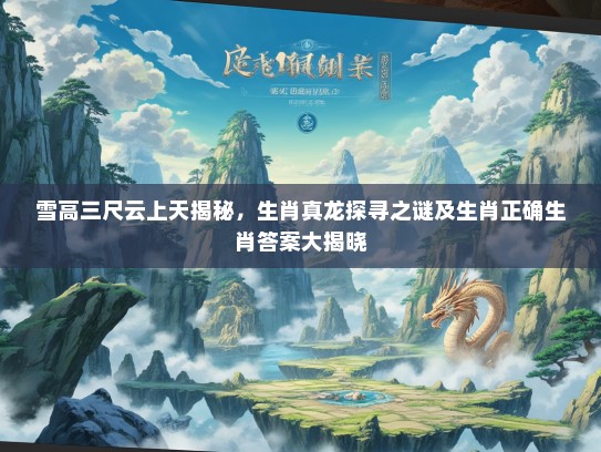 雪高三尺云上天揭秘,生肖真龙探寻之谜及生肖正确生肖答案大揭晓 雪高三尺云上天揭秘,生肖真龙探寻之谜及生肖正确生肖答案大揭晓