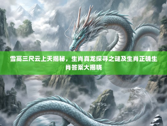 雪高三尺云上天揭秘,生肖真龙探寻之谜及生肖正确生肖答案大揭晓 雪高三尺云上天揭秘,生肖真龙探寻之谜及生肖正确生肖答案大揭晓