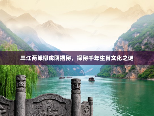三江两岸柳戍阴揭秘，探秘千年生肖文化之谜