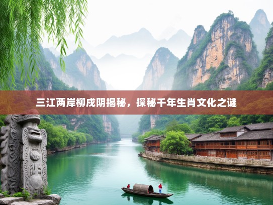 三江两岸柳戍阴揭秘，探秘千年生肖文化之谜