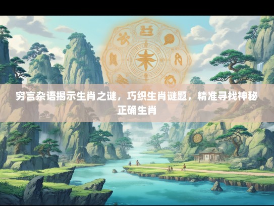 穷言杂语揭示生肖之谜，巧织生肖谜题，精准寻找神秘正确生肖