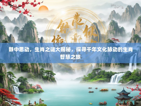 静中思动，生肖之谜大揭秘，探寻千年文化脉动的生肖智慧之旅