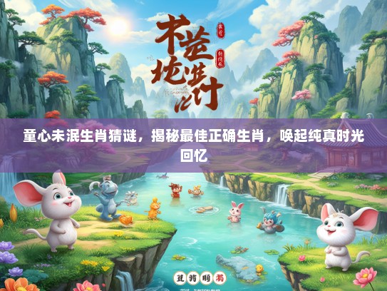 童心未泯生肖猜谜，揭秘最佳正确生肖，唤起纯真时光回忆