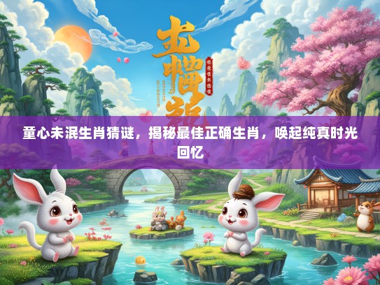 童心未泯生肖猜谜，揭秘最佳正确生肖，唤起纯真时光回忆