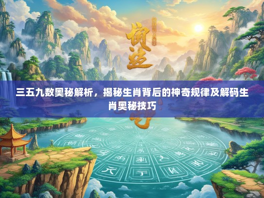 三五九数奥秘解析，揭秘生肖背后的神奇规律及解码生肖奥秘技巧