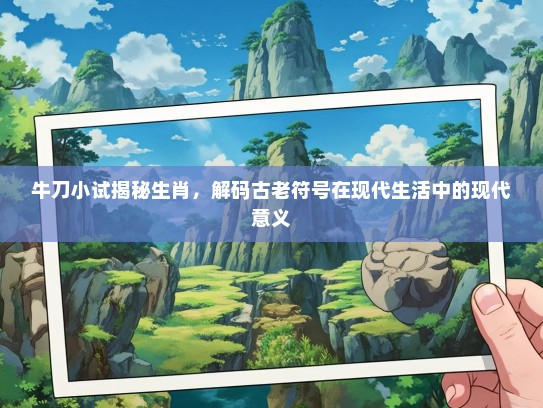 牛刀小试揭秘生肖，解码古老符号在现代生活中的现代意义