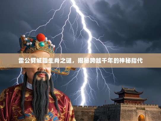 雷公劈城隍生肖之谜，揭秘跨越千年的神秘指代