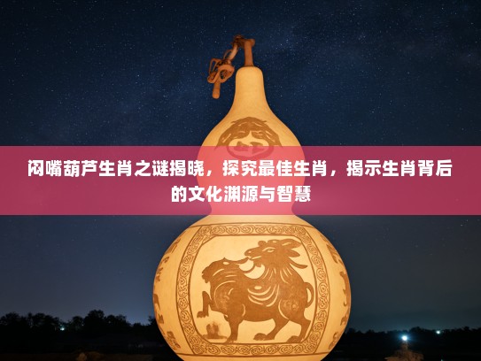 闷嘴葫芦生肖之谜揭晓，探究最佳生肖，揭示生肖背后的文化渊源与智慧