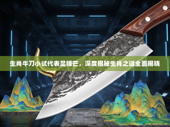 生肖牛刀小试代表显锋芒，深度揭秘生肖之谜全面揭晓