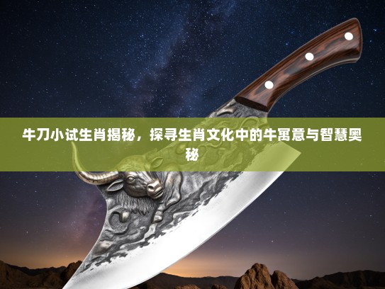 牛刀小试生肖揭秘，探寻生肖文化中的牛寓意与智慧奥秘