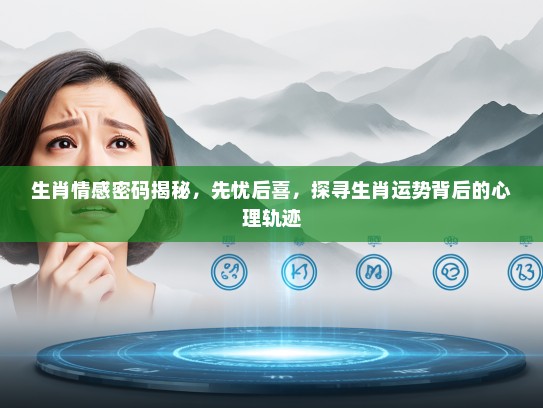 生肖情感密码揭秘，先忧后喜，探寻生肖运势背后的心理轨迹