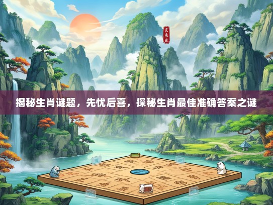 揭秘生肖谜题，先忧后喜，探秘生肖最佳准确答案之谜