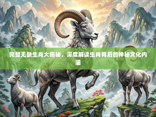 完整无缺生肖大揭秘，深度解读生肖背后的神秘文化内涵