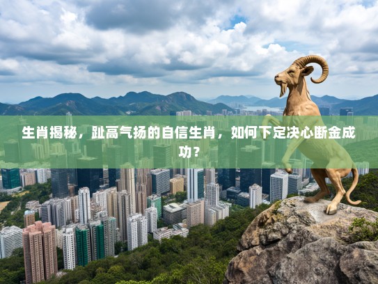 生肖揭秘，趾高气扬的自信生肖，如何下定决心断金成功？