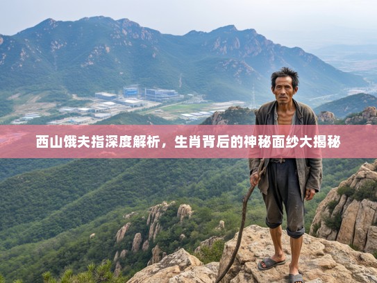 西山饿夫指深度解析，生肖背后的神秘面纱大揭秘