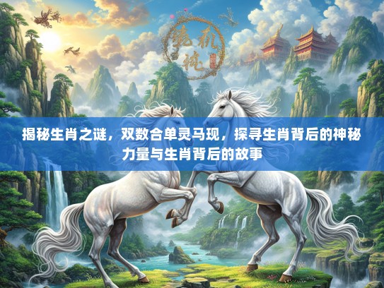 揭秘生肖之谜，双数合单灵马现，探寻生肖背后的神秘力量与生肖背后的故事