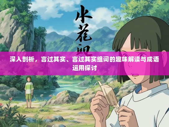 深入剖析，言过其实、言过其实组词的趣味解读与成语运用探讨