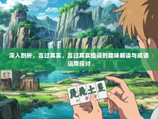 深入剖析，言过其实、言过其实组词的趣味解读与成语运用探讨