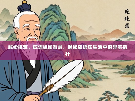 解纷排难，成语组词智慧，揭秘成语在生活中的导航指针