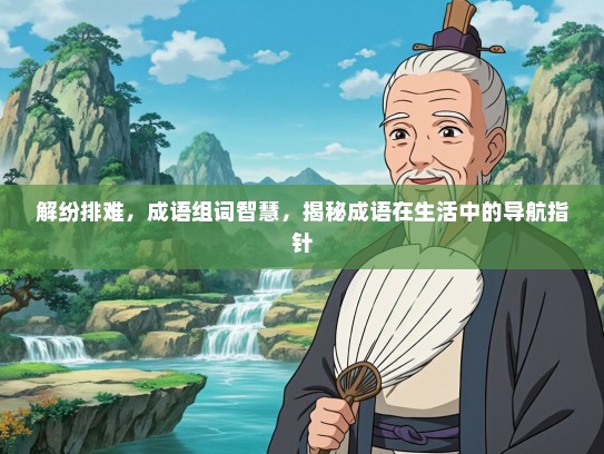 解纷排难，成语组词智慧，揭秘成语在生活中的导航指针