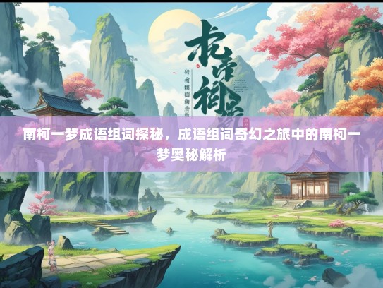 南柯一梦成语组词探秘，成语组词奇幻之旅中的南柯一梦奥秘解析