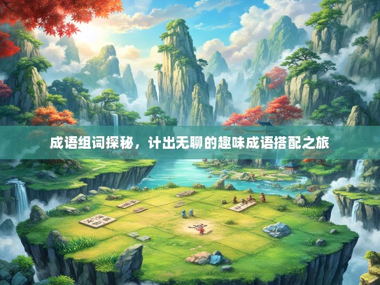 成语组词探秘，计出无聊的趣味成语搭配之旅