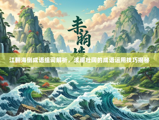 江翻海倒成语组词解析，波澜壮阔的成语运用技巧揭秘